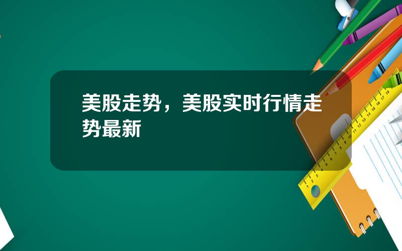 美股走势，美股实时行情走势最新
