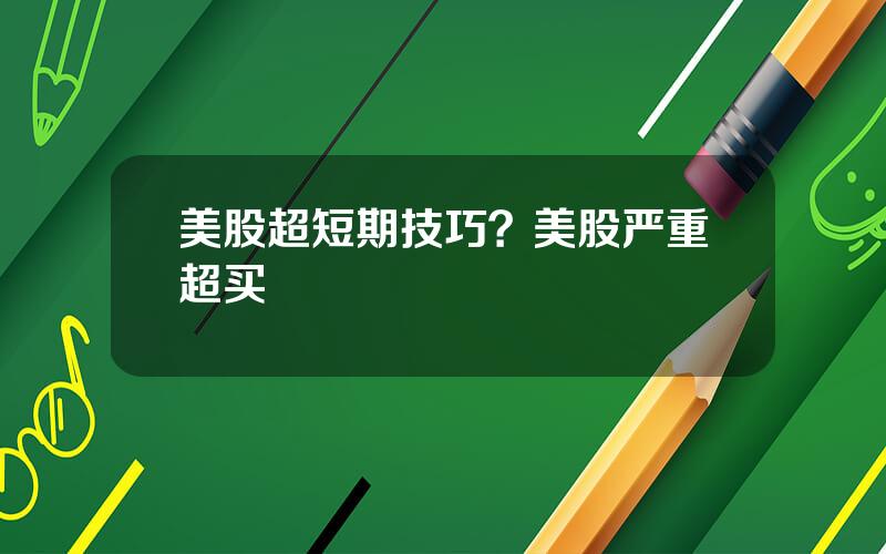 美股超短期技巧？美股严重超买