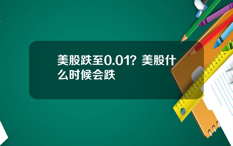 美股跌至0.01？美股什么时候会跌