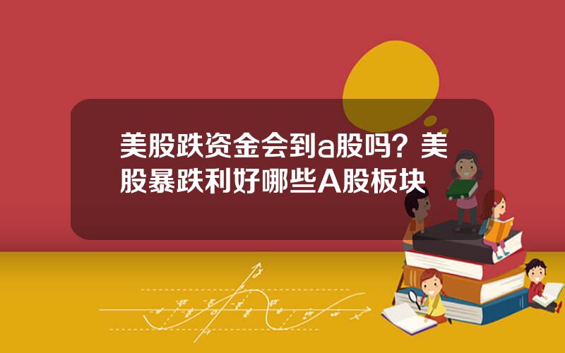 美股跌资金会到a股吗？美股暴跌利好哪些A股板块