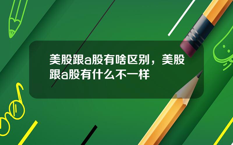 美股跟a股有啥区别，美股跟a股有什么不一样