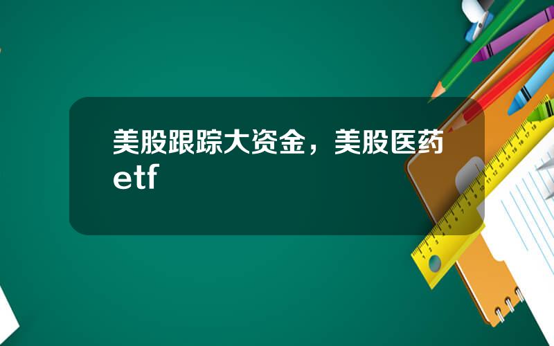 美股跟踪大资金，美股医药etf