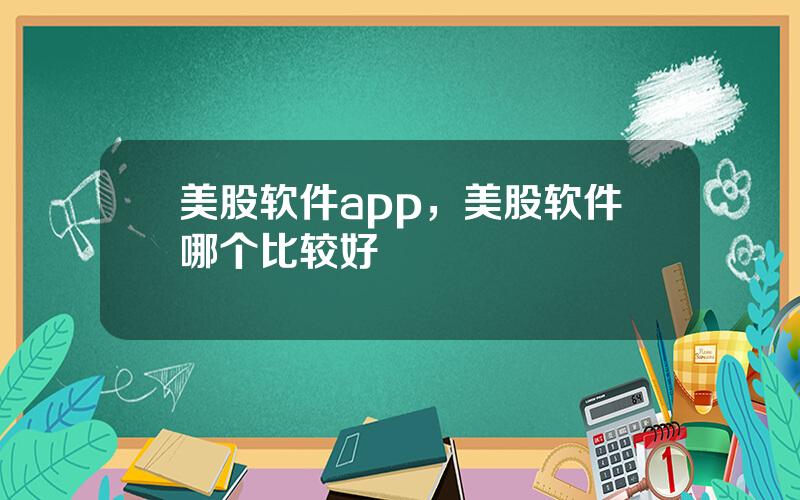 美股软件app，美股软件哪个比较好