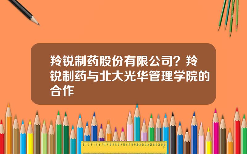 羚锐制药股份有限公司？羚锐制药与北大光华管理学院的合作