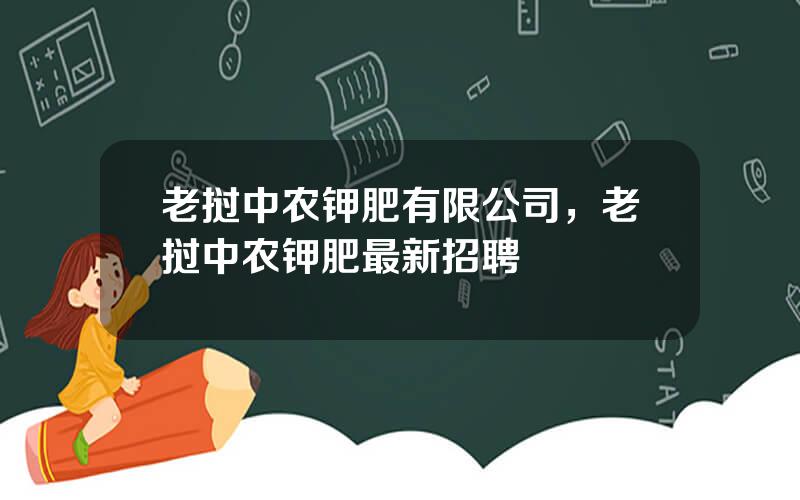 老挝中农钾肥有限公司，老挝中农钾肥最新招聘