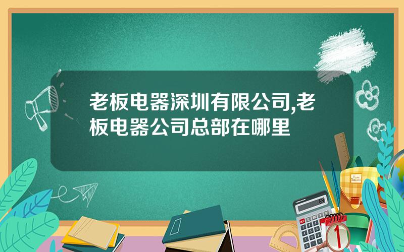 老板电器深圳有限公司,老板电器公司总部在哪里