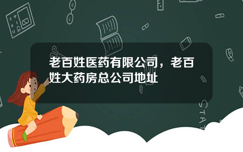 老百姓医药有限公司，老百姓大药房总公司地址