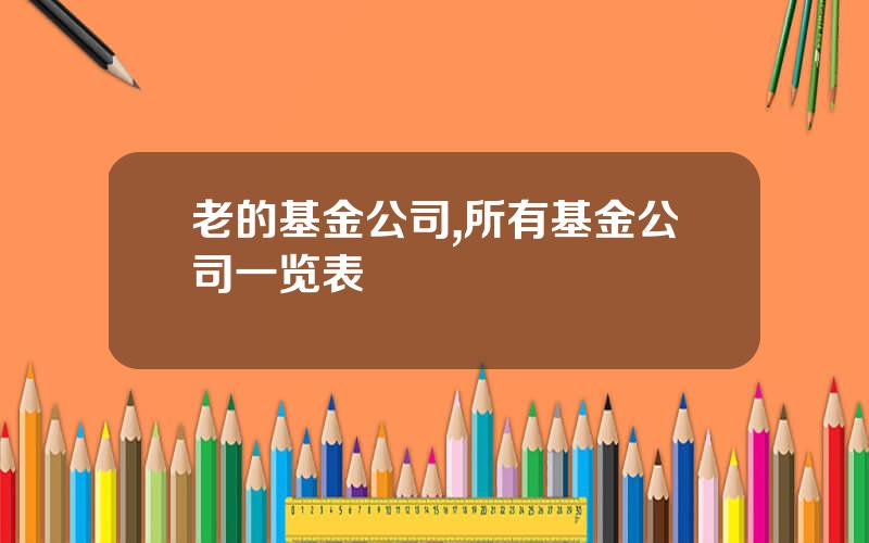 老的基金公司,所有基金公司一览表