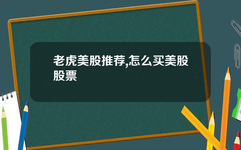老虎美股推荐,怎么买美股股票