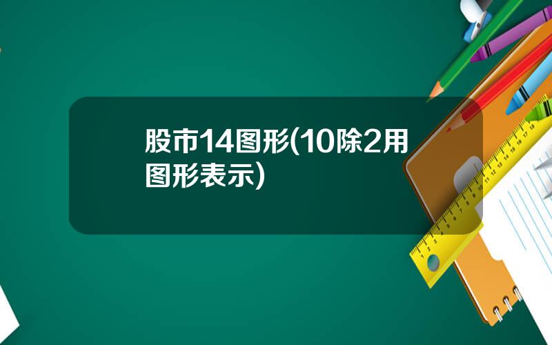 股市14图形(10除2用图形表示)