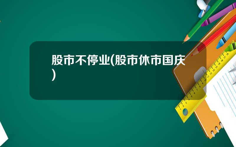 股市不停业(股市休市国庆)