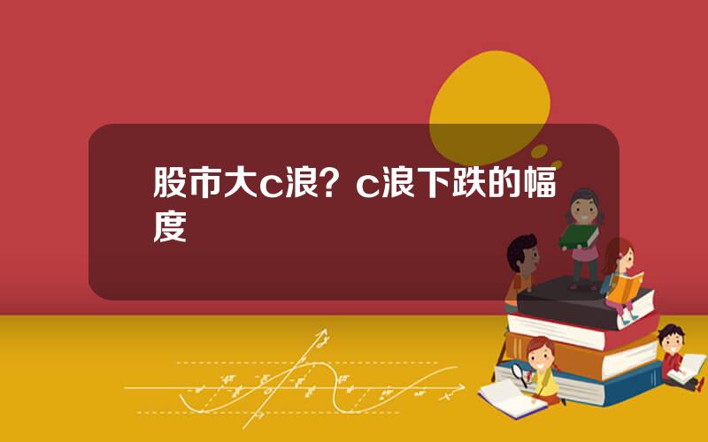 股市大c浪？c浪下跌的幅度