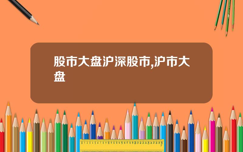 股市大盘沪深股市,沪市大盘