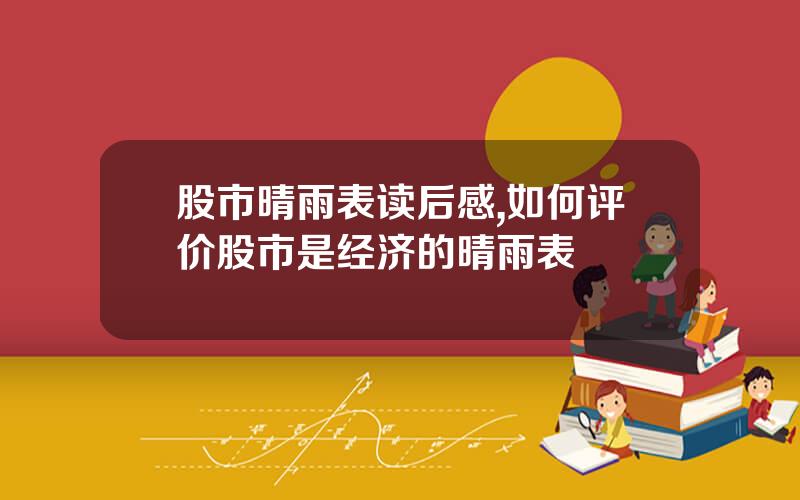 股市晴雨表读后感,如何评价股市是经济的晴雨表