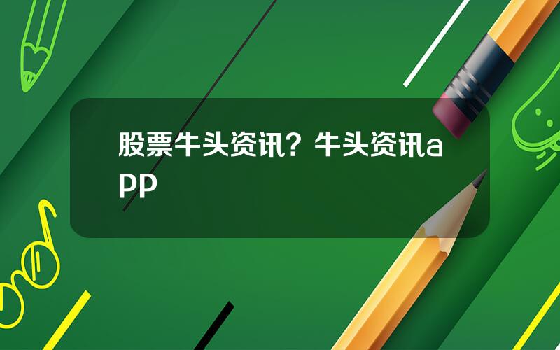 股票牛头资讯？牛头资讯app