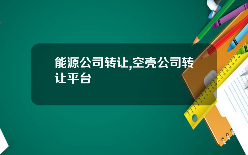 能源公司转让,空壳公司转让平台