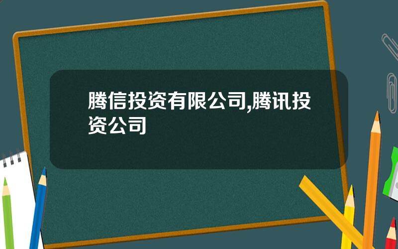 腾信投资有限公司,腾讯投资公司