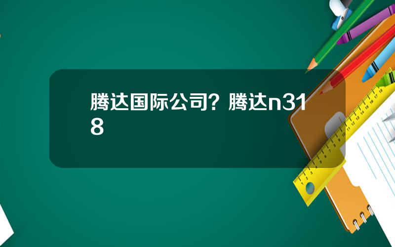 腾达国际公司？腾达n318