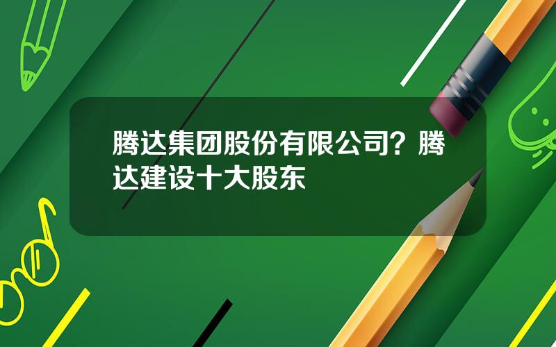 腾达集团股份有限公司？腾达建设十大股东