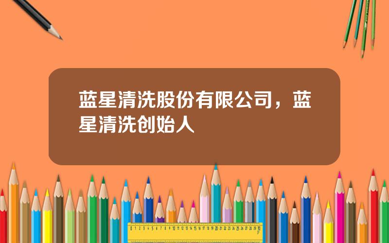 蓝星清洗股份有限公司，蓝星清洗创始人
