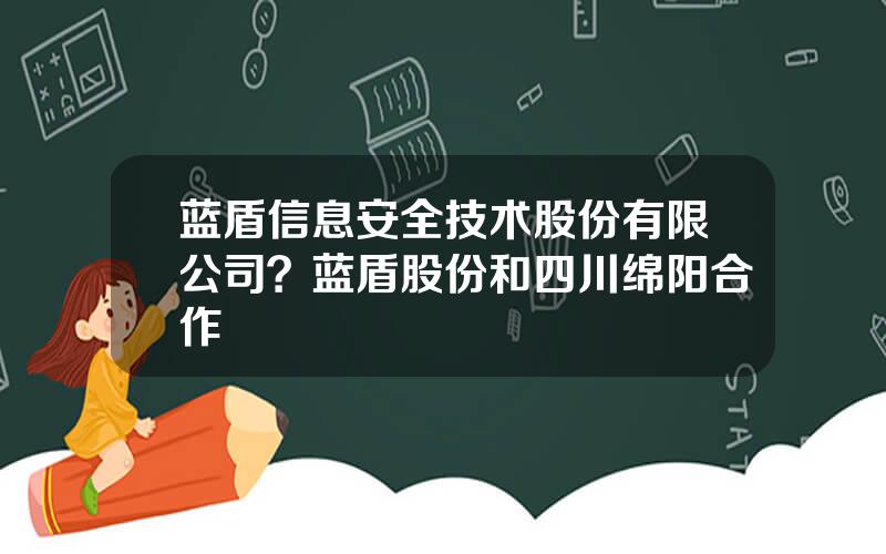蓝盾信息安全技术股份有限公司？蓝盾股份和四川绵阳合作