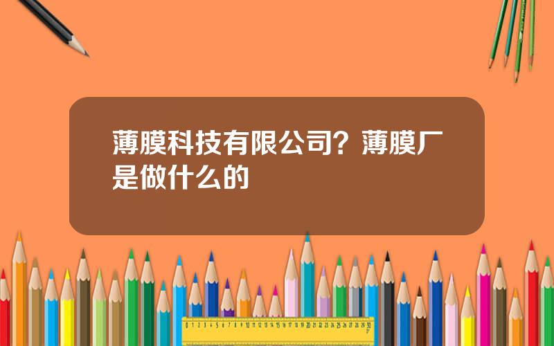 薄膜科技有限公司？薄膜厂是做什么的