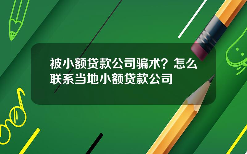 被小额贷款公司骗术？怎么联系当地小额贷款公司