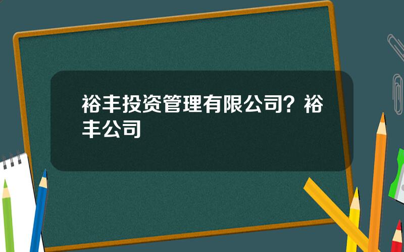 裕丰投资管理有限公司？裕丰公司