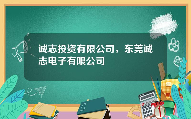 诚志投资有限公司，东莞诚志电子有限公司