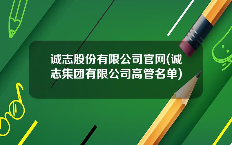 诚志股份有限公司官网(诚志集团有限公司高管名单)