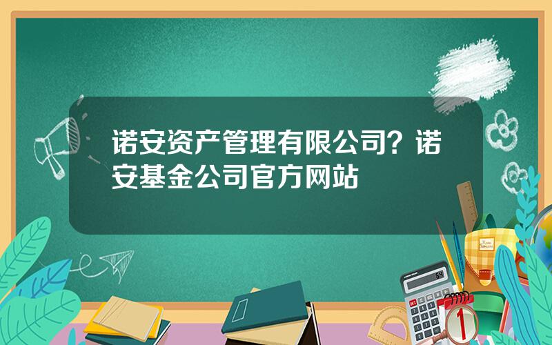 诺安资产管理有限公司？诺安基金公司官方网站
