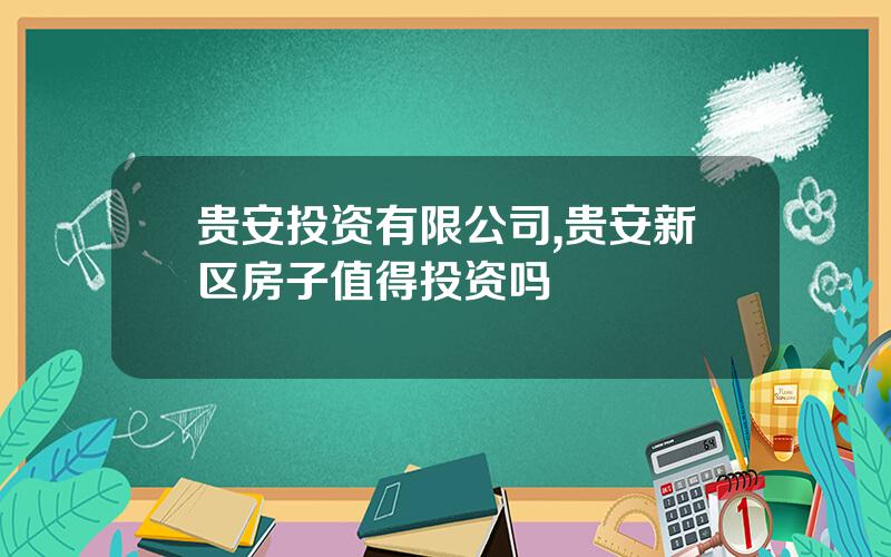贵安投资有限公司,贵安新区房子值得投资吗