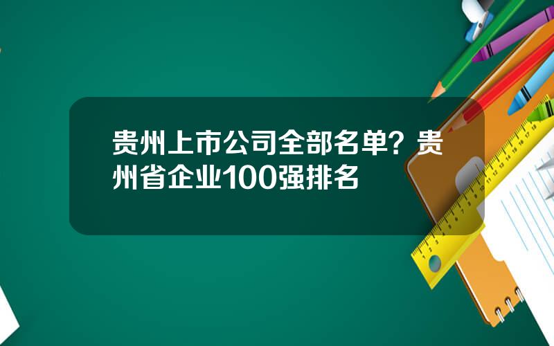 贵州上市公司全部名单？贵州省企业100强排名