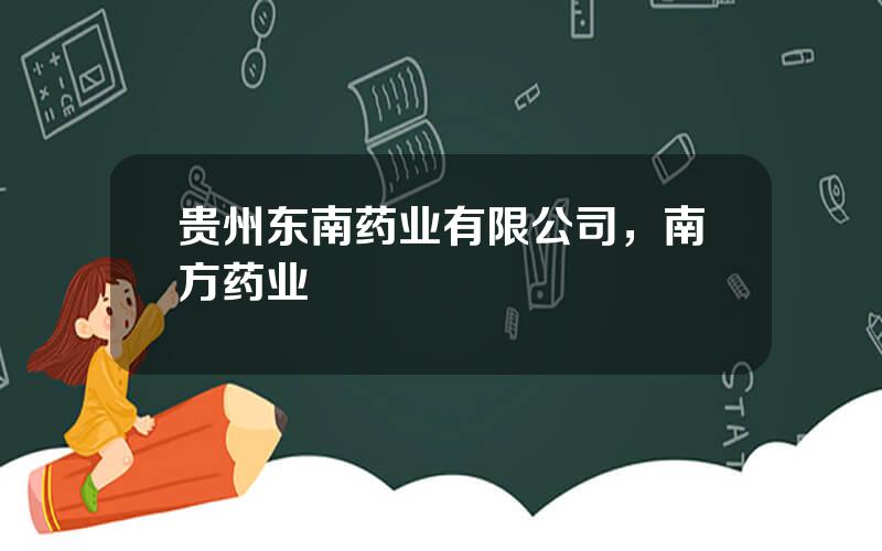 贵州东南药业有限公司，南方药业