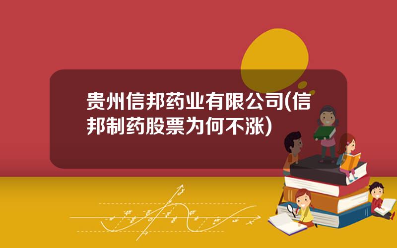 贵州信邦药业有限公司(信邦制药股票为何不涨)