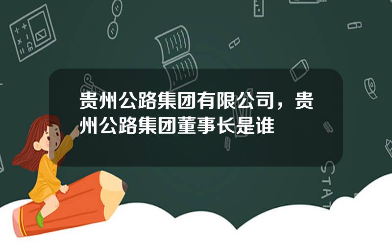 贵州公路集团有限公司，贵州公路集团董事长是谁
