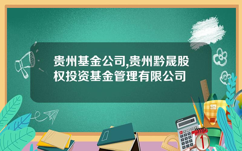 贵州基金公司,贵州黔晟股权投资基金管理有限公司