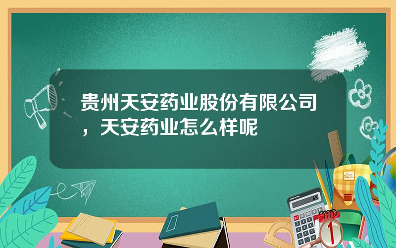 贵州天安药业股份有限公司，天安药业怎么样呢