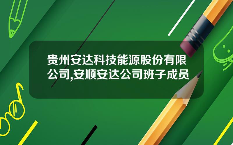 贵州安达科技能源股份有限公司,安顺安达公司班子成员