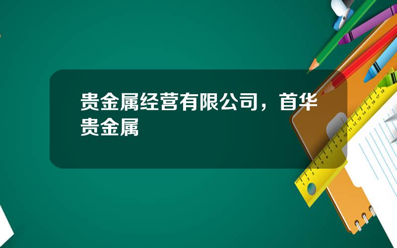 贵金属经营有限公司，首华贵金属