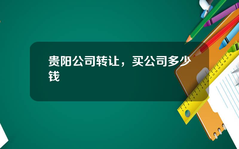 贵阳公司转让，买公司多少钱