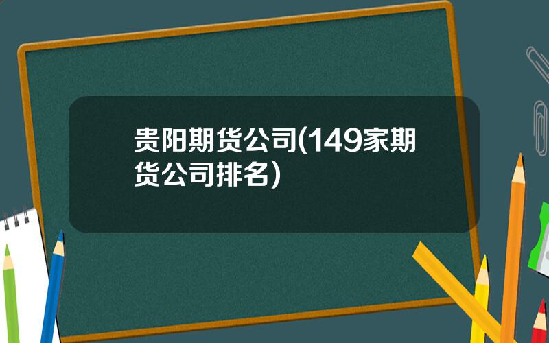 贵阳期货公司(149家期货公司排名)