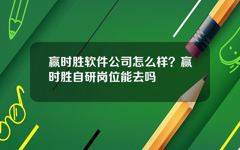 赢时胜软件公司怎么样？赢时胜自研岗位能去吗