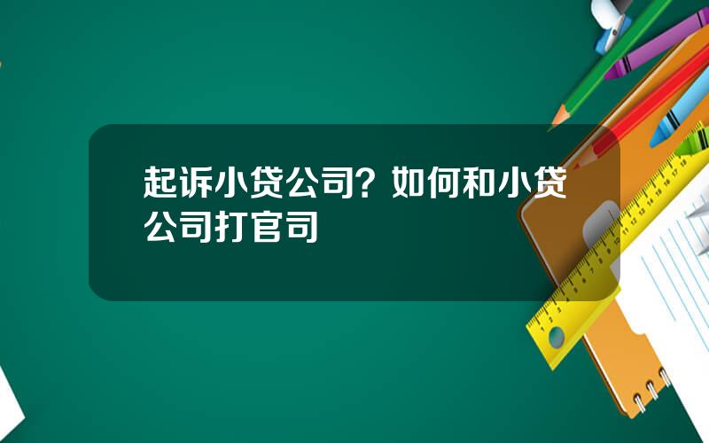 起诉小贷公司？如何和小贷公司打官司