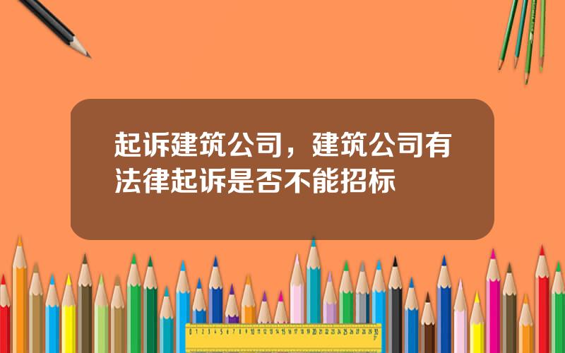 起诉建筑公司，建筑公司有法律起诉是否不能招标