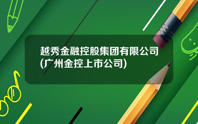 越秀金融控股集团有限公司(广州金控上市公司)