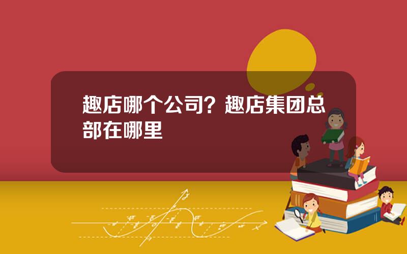 趣店哪个公司？趣店集团总部在哪里