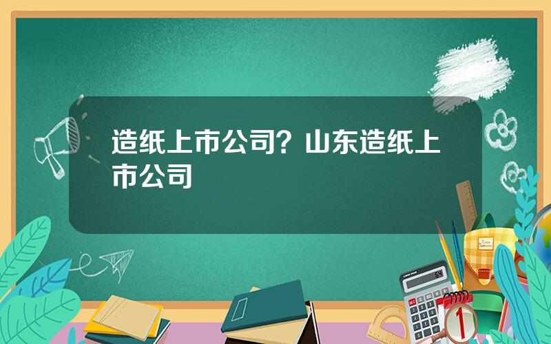 造纸上市公司？山东造纸上市公司