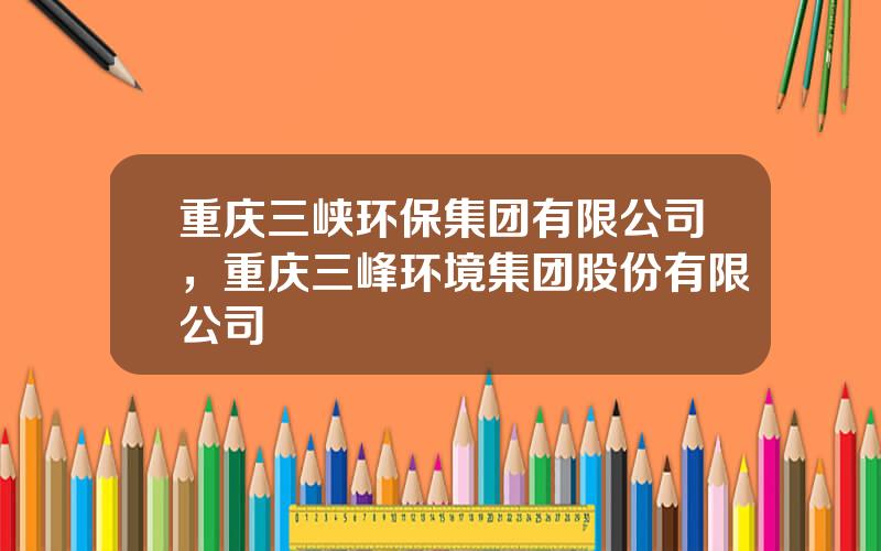 重庆三峡环保集团有限公司，重庆三峰环境集团股份有限公司