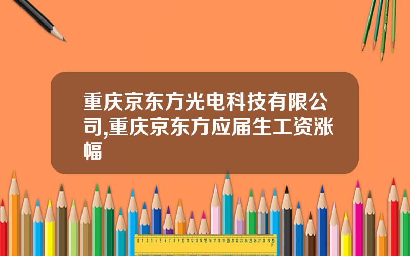 重庆京东方光电科技有限公司,重庆京东方应届生工资涨幅